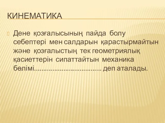 КИНЕМАТИКА Дене қозғалысының пайда болу себептері мен салдарын қарастырмайтын жəне