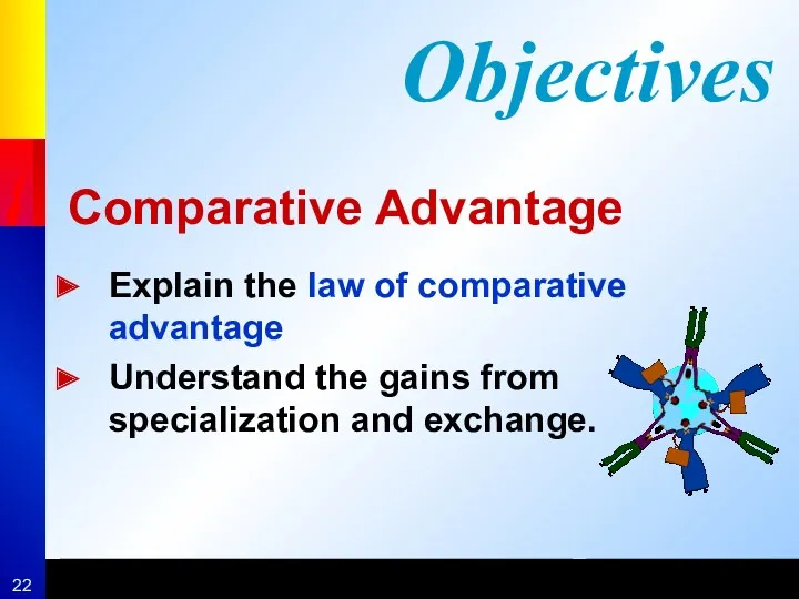 Comparative Advantage Explain the law of comparative advantage Understand the gains from specialization and exchange. Objectives
