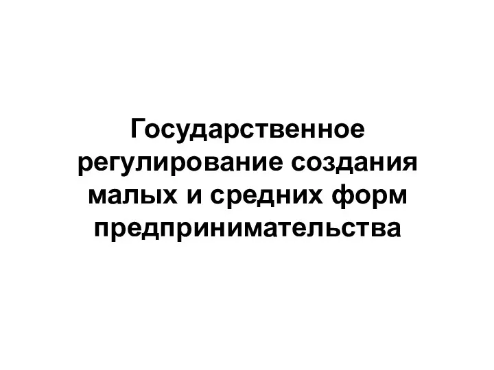 Государственное регулирование создания малых и средних форм предпринимательства