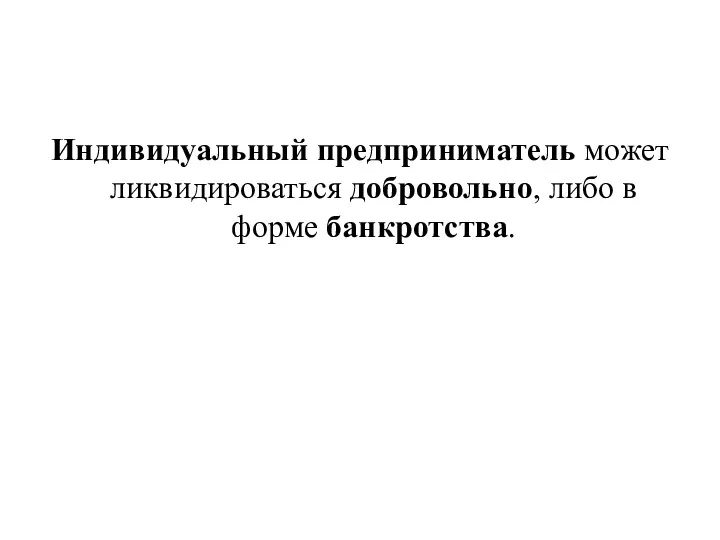 Индивидуальный предприниматель может ликвидироваться добровольно, либо в форме банкротства.