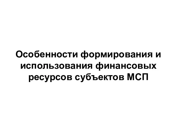 Особенности формирования и использования финансовых ресурсов субъектов МСП