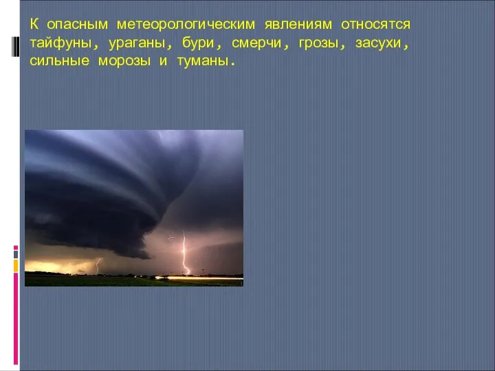 К опасным метеорологическим явлениям относятся тайфуны, ураганы, бури, смерчи, грозы, засухи, сильные морозы и туманы.