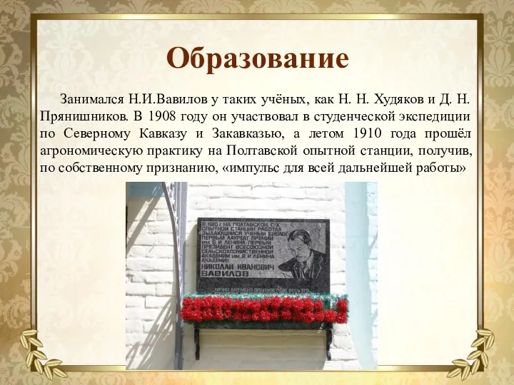 Образование Занимался Н.И.Вавилов у таких учёных, как Н. Н. Худяков и Д. Н.