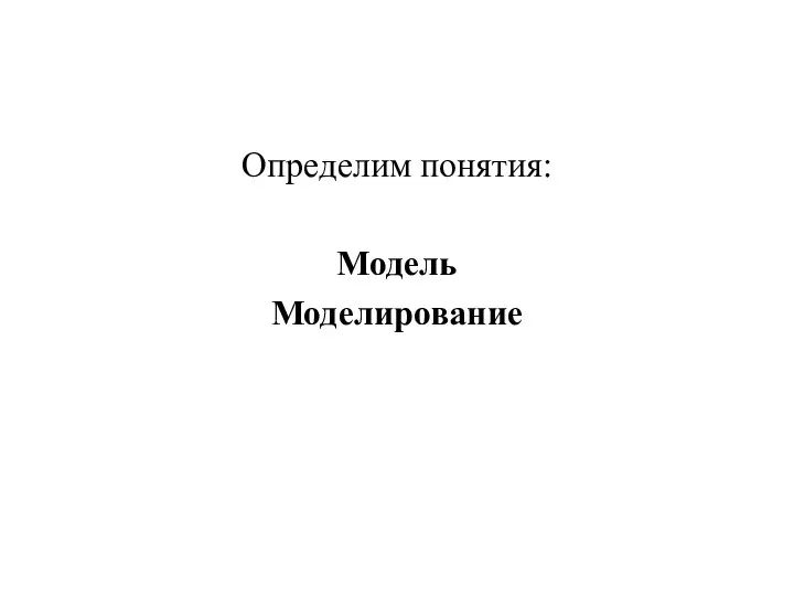 Определим понятия: Модель Моделирование