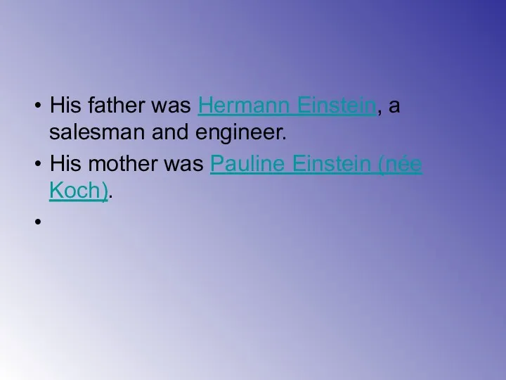 His father was Hermann Einstein, a salesman and engineer. His mother was Pauline Einstein (née Koch).