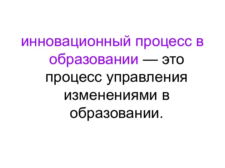 инновационный процесс в образовании — это процесс управления изменениями в образовании.