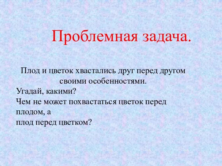 Проблемная задача. Плод и цветок хвастались друг перед другом своими