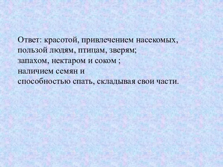 Ответ: красотой, привлечением насекомых, пользой людям, птицам, зверям; запахом, нектаром