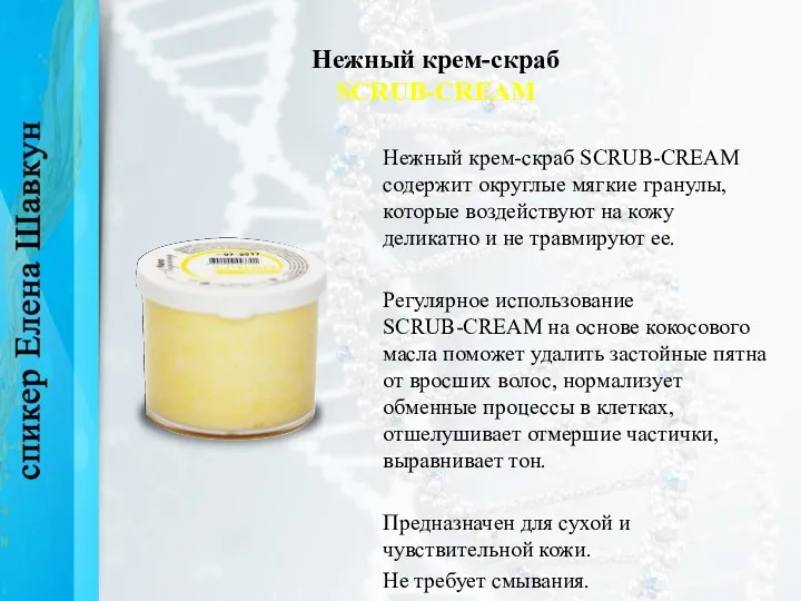 Нежный крем-скраб SCRUB-CREAM Нежный крем-скраб SCRUB-CREAM содержит округлые мягкие гранулы,