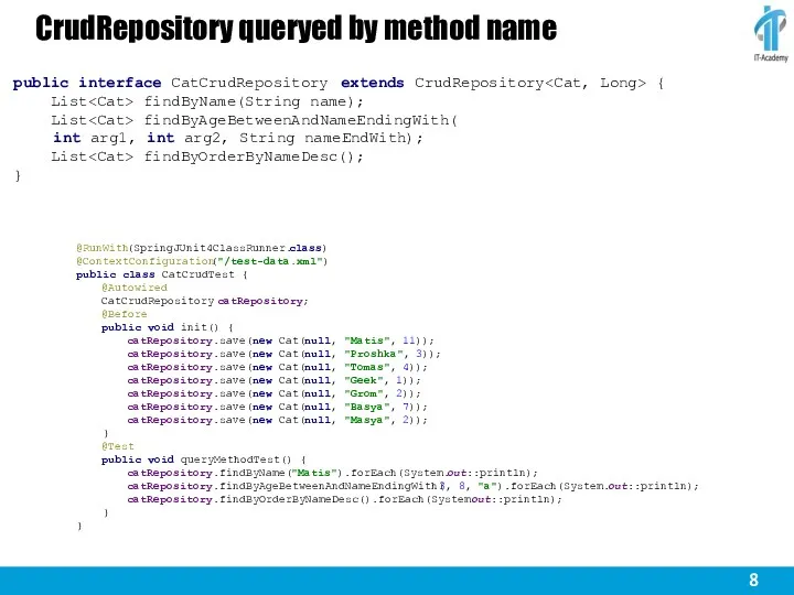 CrudRepository queryed by method name @RunWith(SpringJUnit4ClassRunner.class) @ContextConfiguration("/test-data.xml") public class CatCrudTest