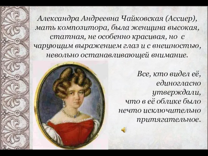 Александра Андреевна Чайковская (Ассиер), мать композитора, была женщина высокая, статная,