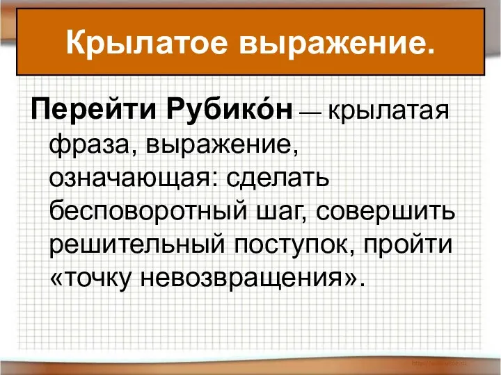 Перейти Рубикóн — крылатая фраза, выражение, означающая: сделать бесповоротный шаг, совершить решительный поступок,