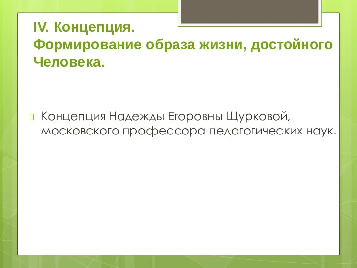 IV. Концепция. Формирование образа жизни, достойного Человека. Концепция Надежды Егоровны Щурковой, московского профессора педагогических наук.