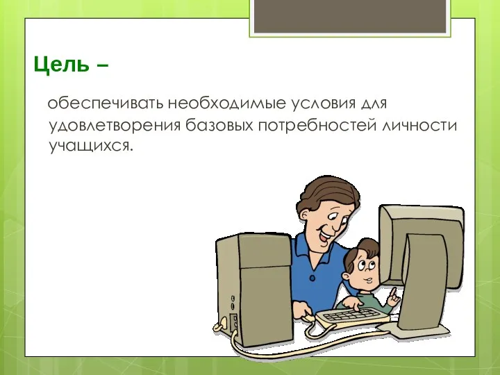 Цель – обеспечивать необходимые условия для удовлетворения базовых потребностей личности учащихся.