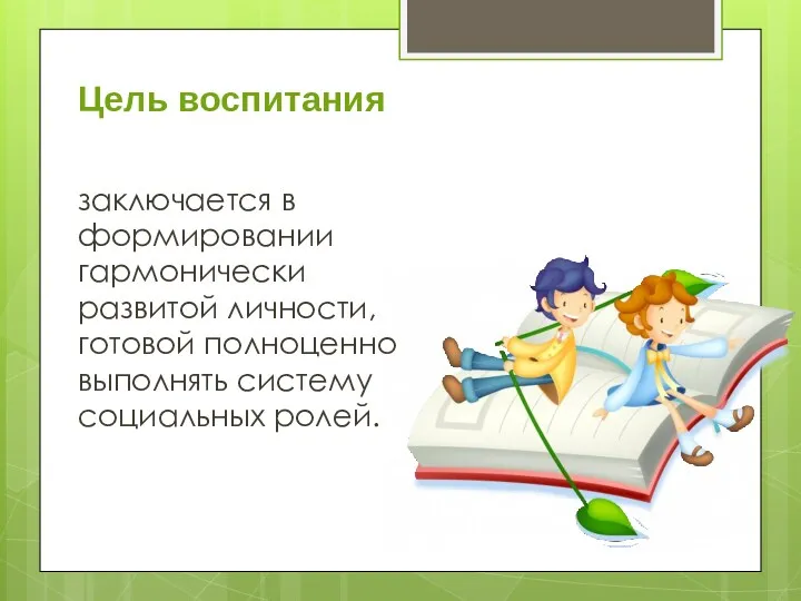 Цель воспитания заключается в формировании гармонически развитой личности, готовой полноценно выполнять систему социальных ролей.