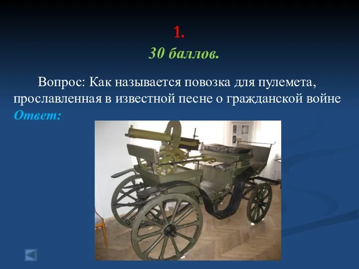 1. 30 баллов. Вопрос: Как называется повозка для пулемета, прославленная в известной песне