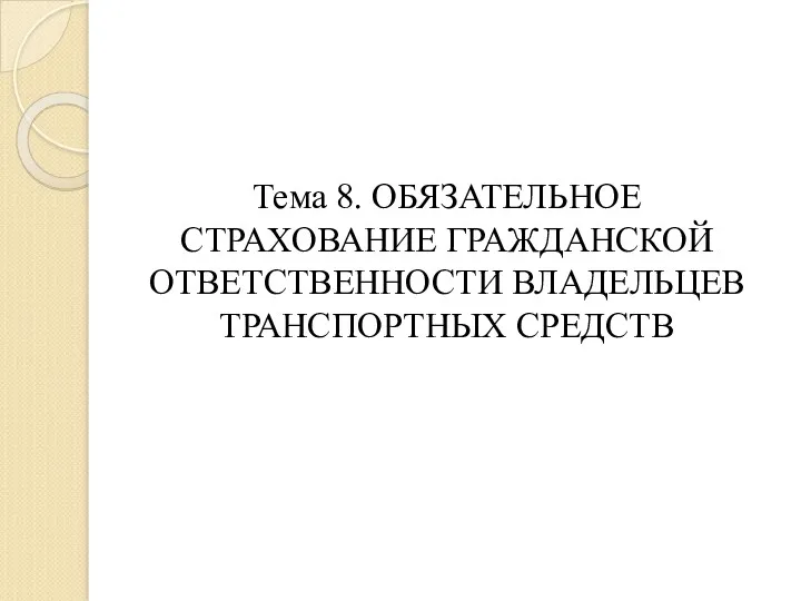 Тема 8. ОБЯЗАТЕЛЬНОЕ СТРАХОВАНИЕ ГРАЖДАНСКОЙ ОТВЕТСТВЕННОСТИ ВЛАДЕЛЬЦЕВ ТРАНСПОРТНЫХ СРЕДСТВ