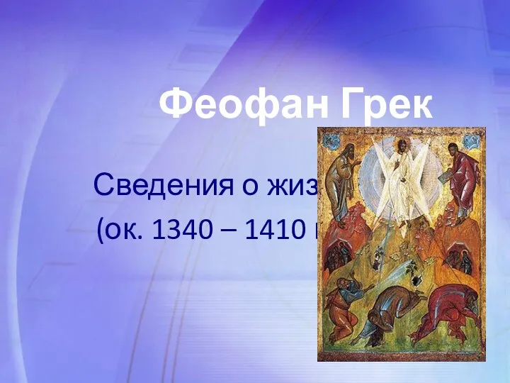 Феофан Грек Сведения о жизни (ок. 1340 – 1410 гг.)