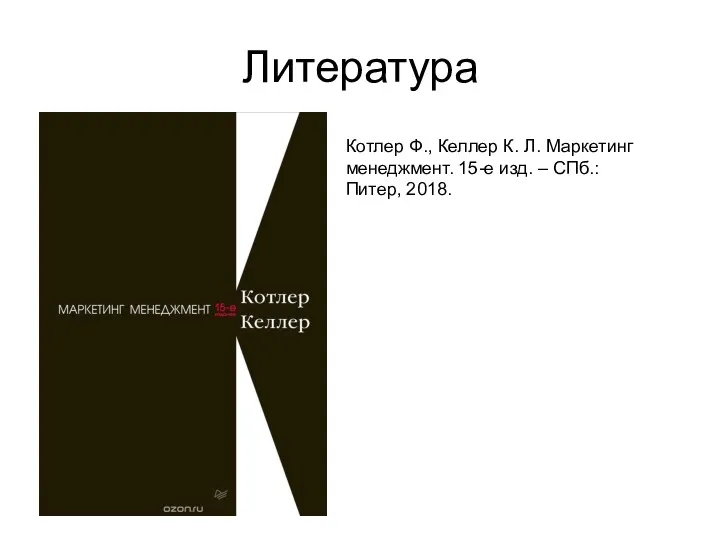 Литература Котлер Ф., Келлер К. Л. Маркетинг менеджмент. 15-е изд. – СПб.: Питер, 2018.