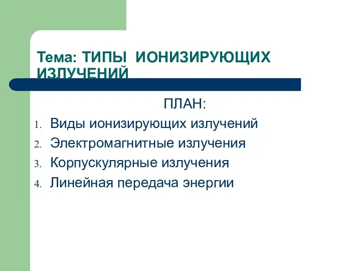 Тема: ТИПЫ ИОНИЗИРУЮЩИХ ИЗЛУЧЕНИЙ ПЛАН: Виды ионизирующих излучений Электромагнитные излучения Корпускулярные излучения Линейная передача энергии