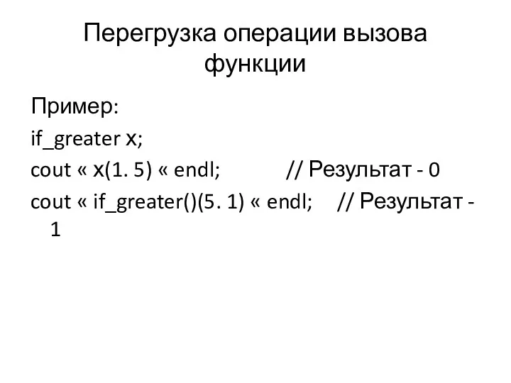 Перегрузка операции вызова функции Пример: if_greater х; cout « х(1.