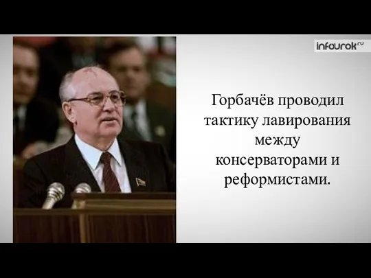 Горбачёв проводил тактику лавирования между консерваторами и реформистами.