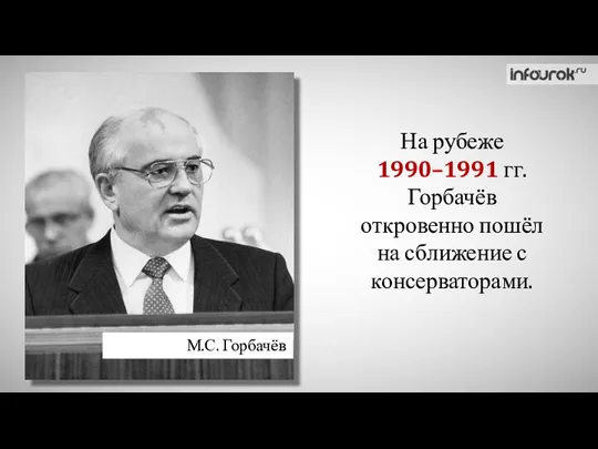 На рубеже 1990–1991 гг. Горбачёв откровенно пошёл на сближение с консерваторами. М.С. Горбачёв