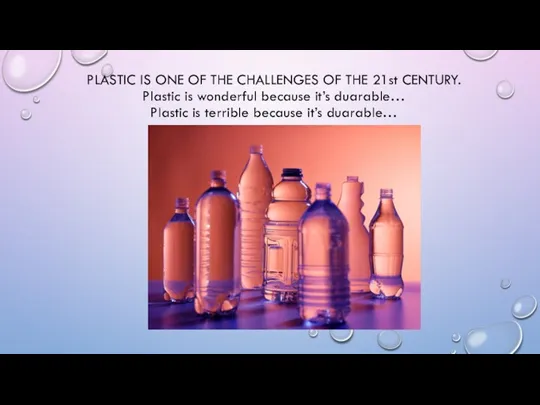 PLASTIC IS ONE OF THE CHALLENGES OF THE 21st CENTURY.