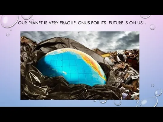 OUR PLANET IS VERY FRAGILE. ONUS FOR ITS FUTURE IS ON US! .