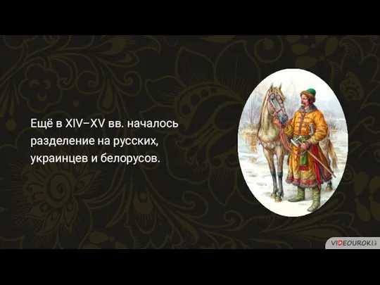 Ещё в XIV–XV вв. началось разделение на русских, украинцев и белорусов.