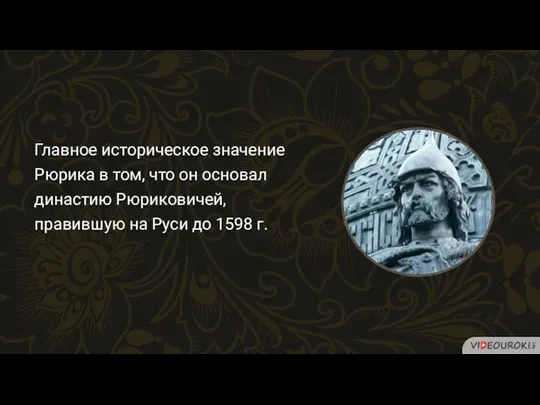 Главное историческое значение Рюрика в том, что он основал династию