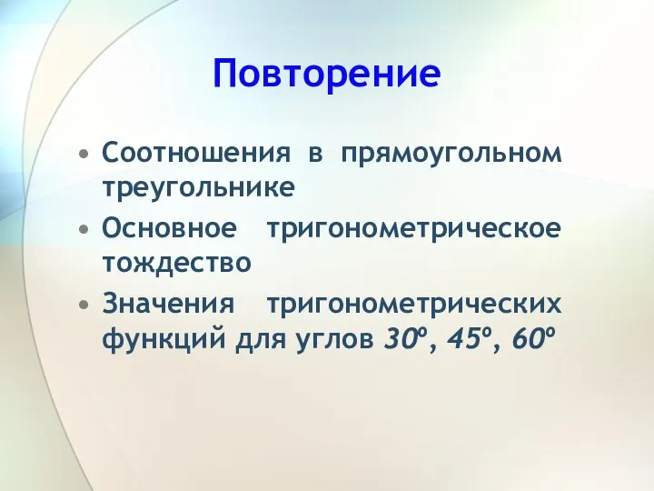 Повторение Соотношения в прямоугольном треугольнике Основное тригонометрическое тождество Значения тригонометрических функций для углов 30º, 45º, 60º