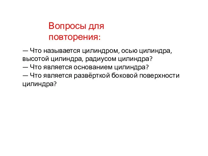 Вопросы для повторения: — Что называется цилиндром, осью цилиндра, высотой