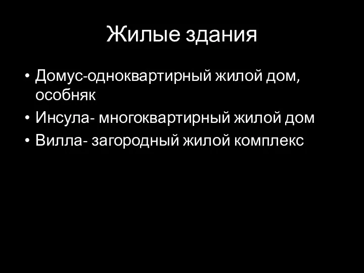 Жилые здания Домус-одноквартирный жилой дом, особняк Инсула- многоквартирный жилой дом Вилла- загородный жилой комплекс