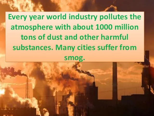 Every year world industry pollutes the atmosphere with about 1000