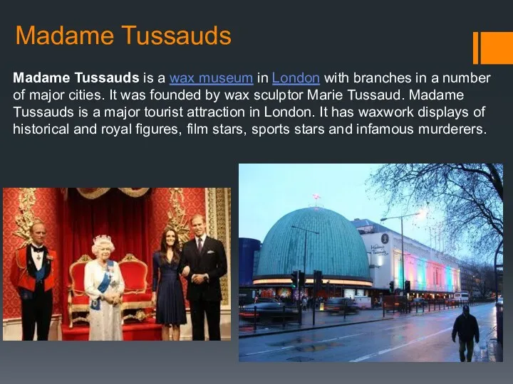 Madame Tussauds Madame Tussauds is a wax museum in London with branches in