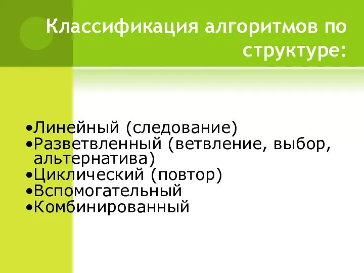 Классификация алгоритмов по структуре: Линейный (следование) Разветвленный (ветвление, выбор, альтернатива) Циклический (повтор) Вспомогательный Комбинированный