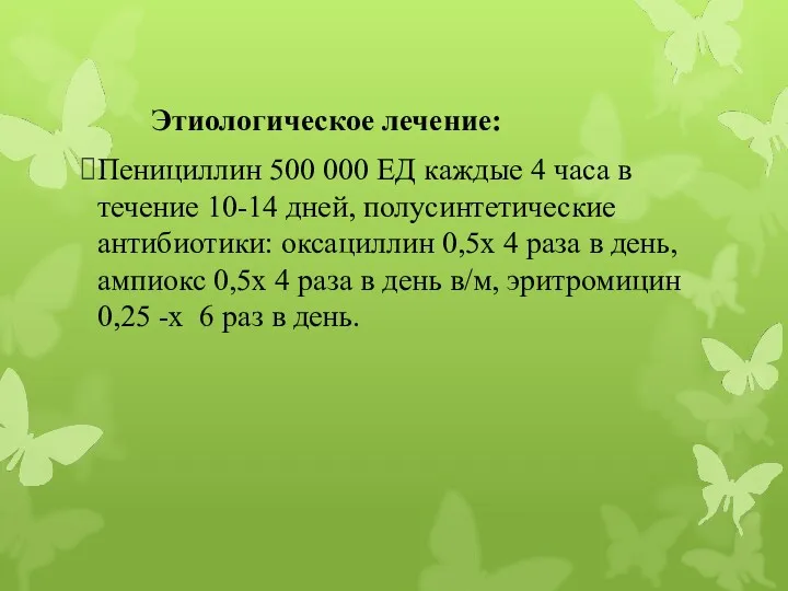 Этиологическое лечение: Пенициллин 500 000 ЕД каждые 4 часа в течение 10-14 дней,