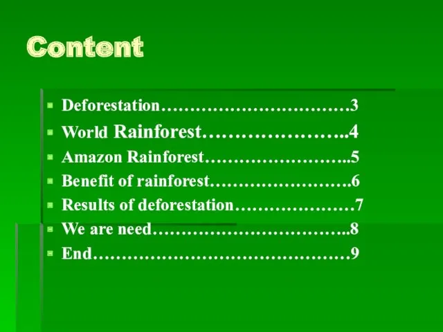 Content Deforestation……………………………3 World Rainforest…………………..4 Amazon Rainforest……………………..5 Benefit of rainforest…………………….6 Results of deforestation…………………7 We are need……………………………..8 End………………………………………9