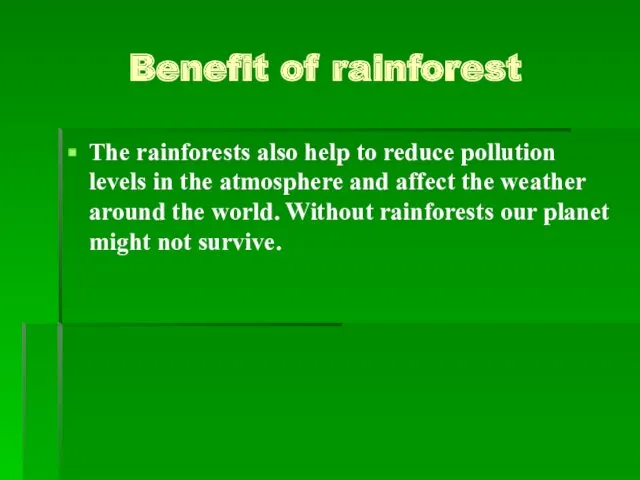 Benefit of rainforest The rainforests also help to reduce pollution levels in the