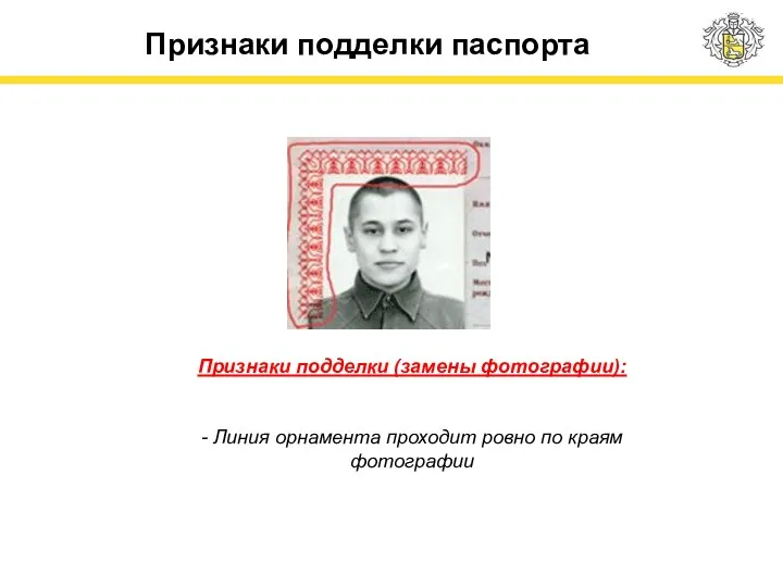 Признаки подделки паспорта Признаки подделки (замены фотографии): - Линия орнамента проходит ровно по краям фотографии