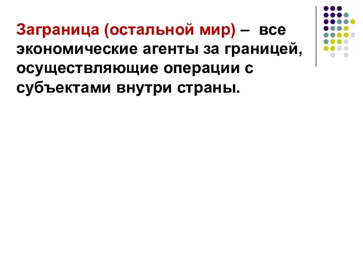 Заграница (остальной мир) – все экономические агенты за границей, осуществляющие операции с субъектами внутри страны.