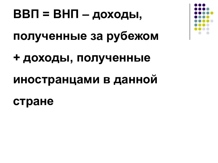 ВВП = ВНП – доходы, полученные за рубежом + доходы, полученные иностранцами в данной стране