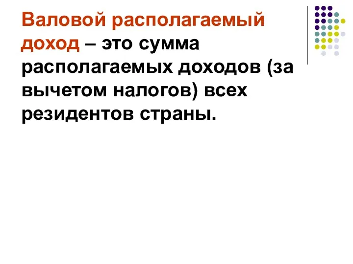 Валовой располагаемый доход – это сумма располагаемых доходов (за вычетом налогов) всех резидентов страны.