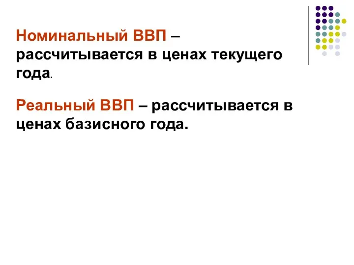 Номинальный ВВП – рассчитывается в ценах текущего года. Реальный ВВП – рассчитывается в ценах базисного года.