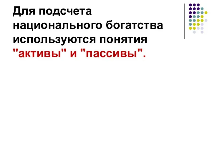 Для подсчета национального богатства используются понятия "активы" и "пассивы".