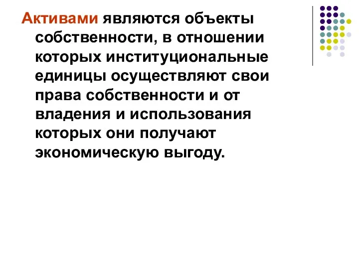 Активами являются объекты собственности, в отношении которых институциональные единицы осуществляют