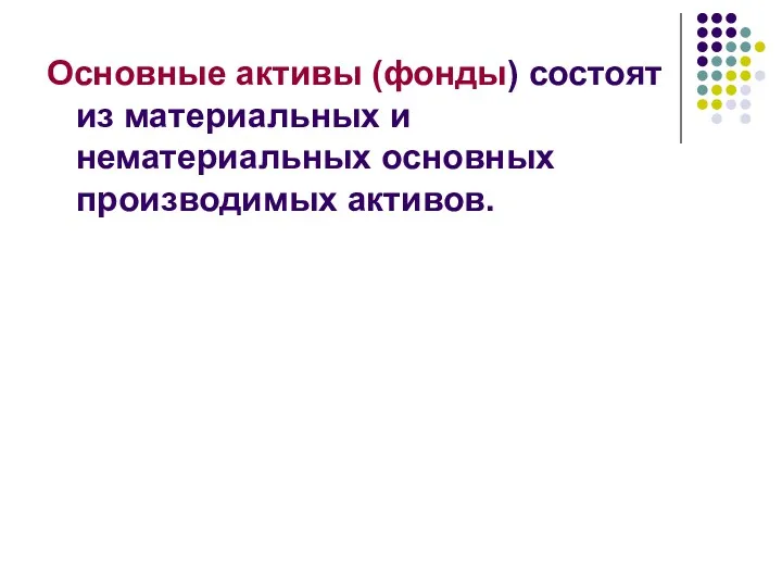 Основные активы (фонды) состоят из материальных и нематериальных основных производимых активов.