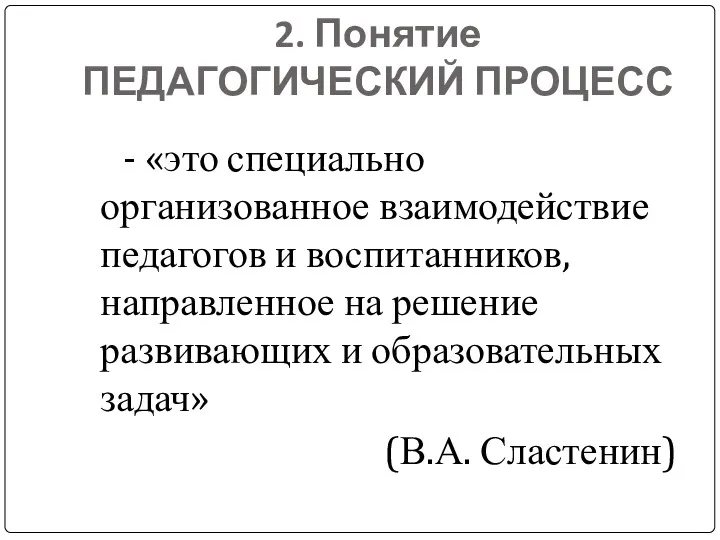 2. Понятие ПЕДАГОГИЧЕСКИЙ ПРОЦЕСС - «это специально организованное взаимодействие педагогов