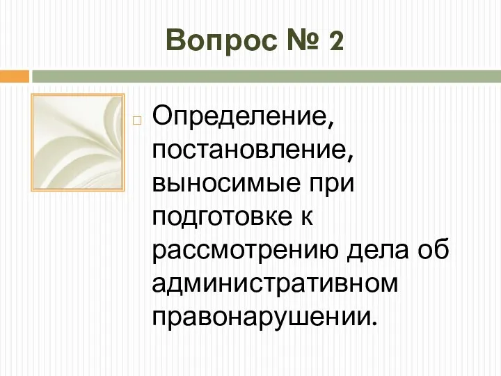 Вопрос № 2 Определение, постановление, выносимые при подготовке к рассмотрению дела об административном правонарушении.